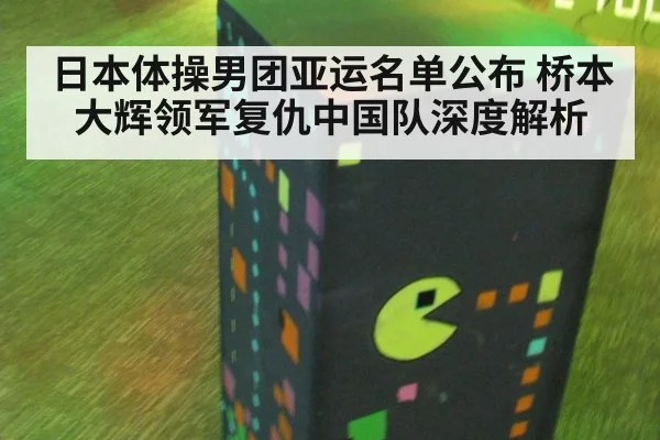 日本体操男团亚运名单公布 桥本大辉领军复仇中国队深度解析