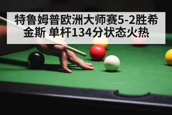 特鲁姆普欧洲大师赛5-2胜希金斯 单杆134分状态火热