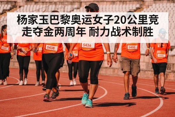 杨家玉巴黎奥运女子20公里竞走夺金两周年 耐力战术制胜