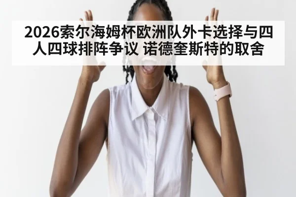 2026索尔海姆杯欧洲队外卡选择与四人四球排阵争议 诺德奎斯特的取舍