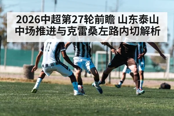 2026中超第27轮前瞻 山东泰山中场推进与克雷桑左路内切解析